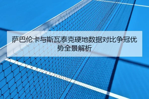 萨巴伦卡与斯瓦泰克硬地数据对比争冠优势全景解析
